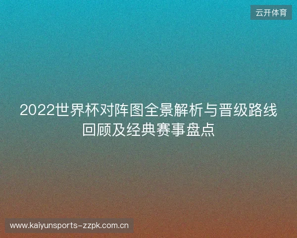 2022世界杯对阵图全景解析与晋级路线回顾及经典赛事盘点 2022世界杯对阵图全景解析与晋级路线回顾及经典赛事盘点