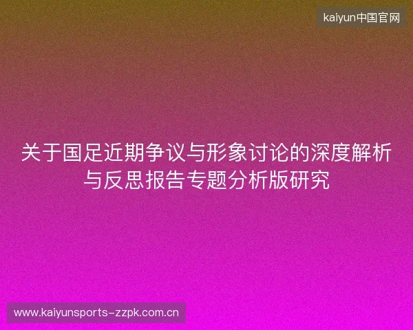 关于国足近期争议与形象讨论的深度解析与反思报告专题分析版研究