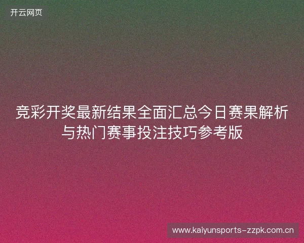 竞彩开奖最新结果全面汇总今日赛果解析与热门赛事投注技巧参考版 竞彩开奖最新结果全面汇总今日赛果解析与热门赛事投注技巧参考版