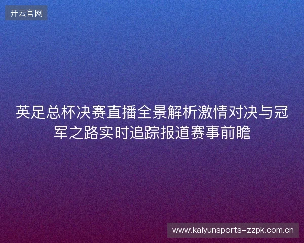 英足总杯决赛直播全景解析激情对决与冠军之路实时追踪报道赛事前瞻