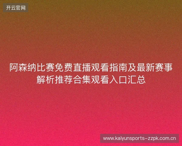 阿森纳比赛免费直播观看指南及最新赛事解析推荐合集观看入口汇总 阿森纳比赛免费直播观看指南及最新赛事解析推荐合集观看入口汇总