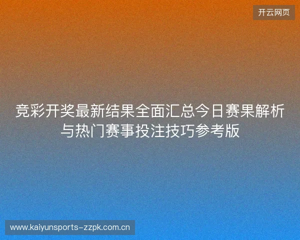 竞彩开奖最新结果全面汇总今日赛果解析与热门赛事投注技巧参考版 竞彩开奖最新结果全面汇总今日赛果解析与热门赛事投注技巧参考版