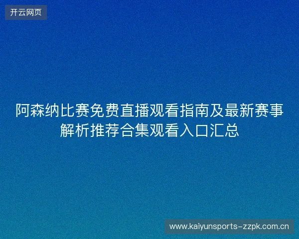 阿森纳比赛免费直播观看指南及最新赛事解析推荐合集观看入口汇总 阿森纳比赛免费直播观看指南及最新赛事解析推荐合集观看入口汇总